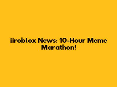 iiroblox News: 10-Hour Meme Marathon!