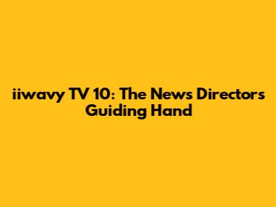 iiwavy TV 10: The News Director's Guiding Hand