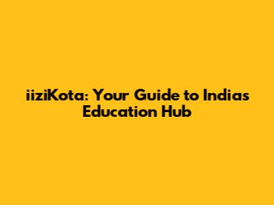 iiziKota: Your Guide to India's Education Hub