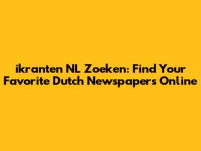ikranten NL Zoeken: Find Your Favorite Dutch Newspapers Online