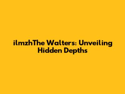 ilmzhThe Walters: Unveiling Hidden Depths