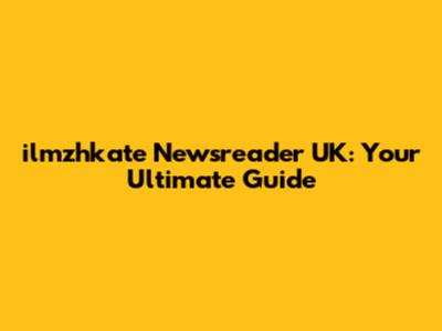 ilmzhkate Newsreader UK: Your Ultimate Guide