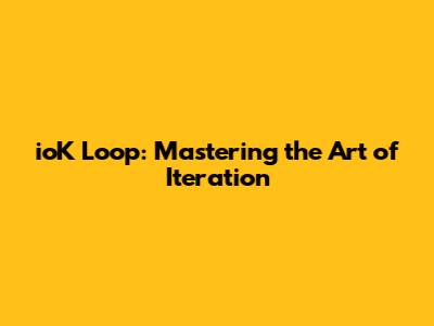 ioK Loop: Mastering the Art of Iteration