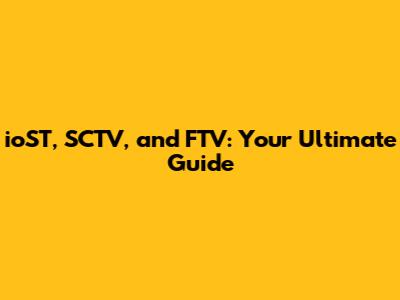 ioST, SCTV, and FTV: Your Ultimate Guide