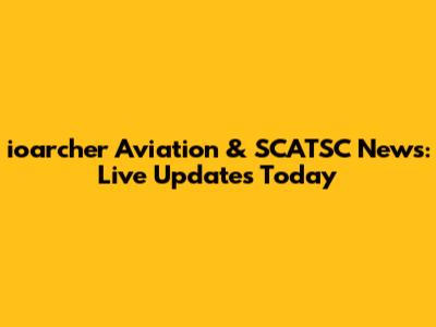ioarcher Aviation & SCATSC News: Live Updates Today
