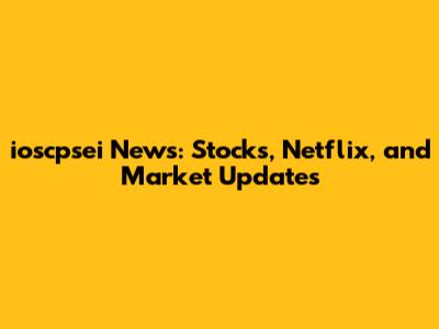 ioscpsei News: Stocks, Netflix, and Market Updates
