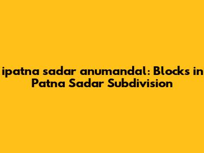 ipatna sadar anumandal: Blocks in Patna Sadar Subdivision