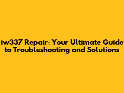 iw337 Repair: Your Ultimate Guide to Troubleshooting and Solutions