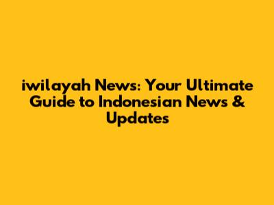 iwilayah News: Your Ultimate Guide to Indonesian News & Updates