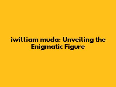 iwilliam muda: Unveiling the Enigmatic Figure