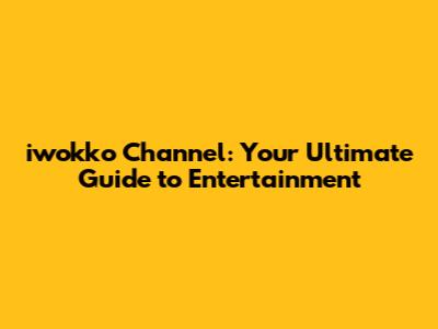 iwokko Channel: Your Ultimate Guide to Entertainment