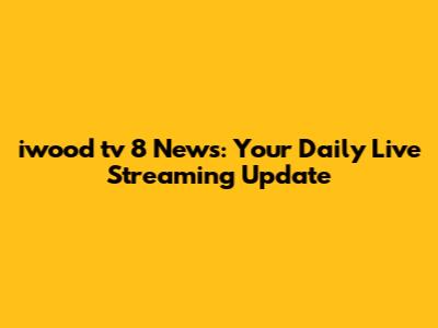 iwood tv 8 News: Your Daily Live Streaming Update