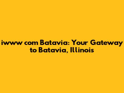 iwww com Batavia: Your Gateway to Batavia, Illinois