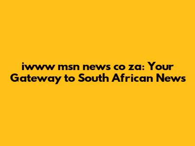 iwww msn news co za: Your Gateway to South African News