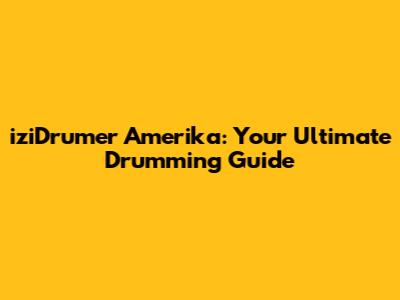 iziDrumer Amerika: Your Ultimate Drumming Guide