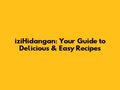 iziHidangan: Your Guide to Delicious & Easy Recipes
