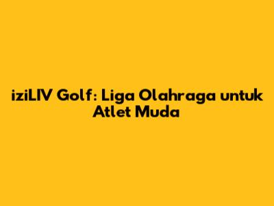 iziLIV Golf: Liga Olahraga untuk Atlet Muda