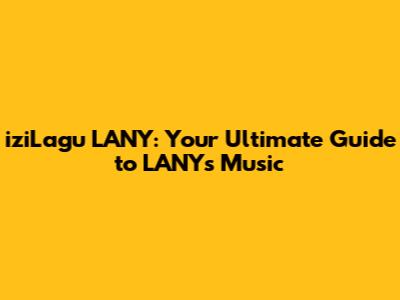 iziLagu LANY: Your Ultimate Guide to LANY's Music