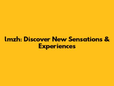 lmzh: Discover New Sensations & Experiences