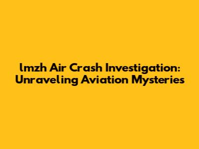 lmzh Air Crash Investigation: Unraveling Aviation Mysteries
