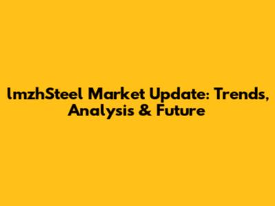 lmzhSteel Market Update: Trends, Analysis & Future