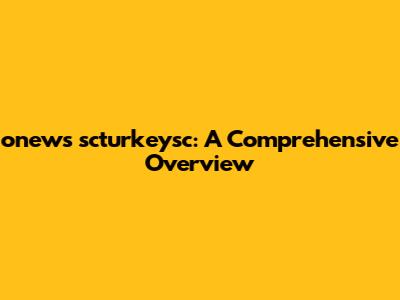 onews scturkeysc: A Comprehensive Overview