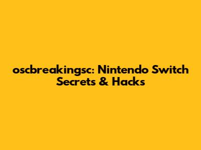 oscbreakingsc: Nintendo Switch Secrets & Hacks