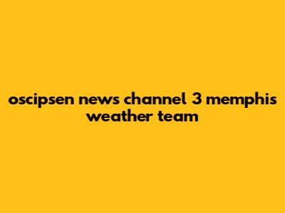 oscipsen news channel 3 memphis weather team