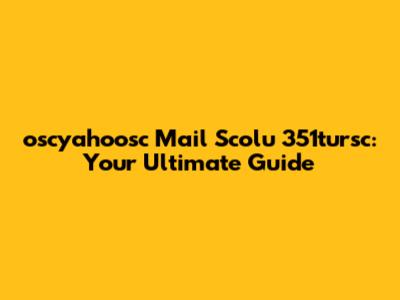 oscyahoosc Mail Scolu 351tursc: Your Ultimate Guide