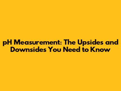 pH Measurement: The Upsides and Downsides You Need to Know