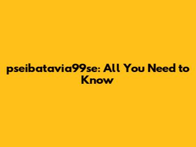 pseibatavia99se: All You Need to Know