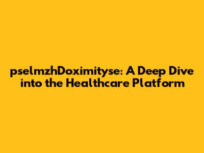 pselmzhDoximityse: A Deep Dive into the Healthcare Platform