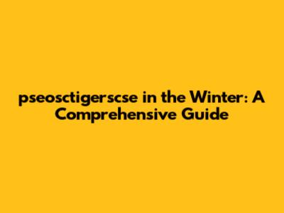 pseosctigerscse in the Winter: A Comprehensive Guide
