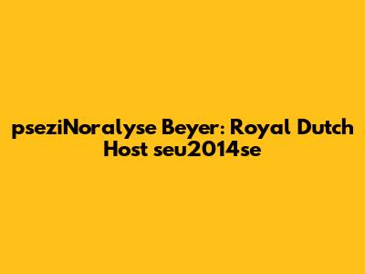 pseziNoralyse Beyer: Royal Dutch Host seu2014se