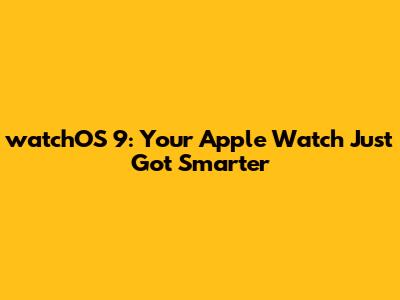 watchOS 9: Your Apple Watch Just Got Smarter
