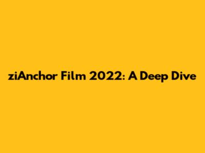ziAnchor Film 2022: A Deep Dive