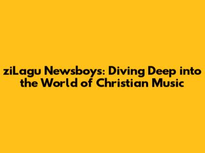 ziLagu Newsboys: Diving Deep into the World of Christian Music