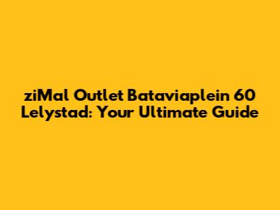 ziMal Outlet Bataviaplein 60 Lelystad: Your Ultimate Guide