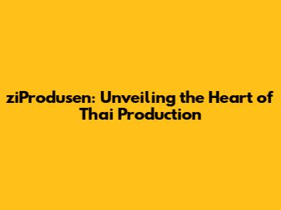 ziProdusen: Unveiling the Heart of Thai Production