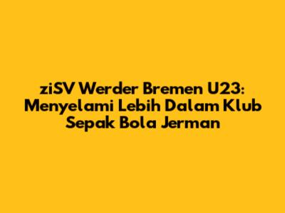ziSV Werder Bremen U23: Menyelami Lebih Dalam Klub Sepak Bola Jerman