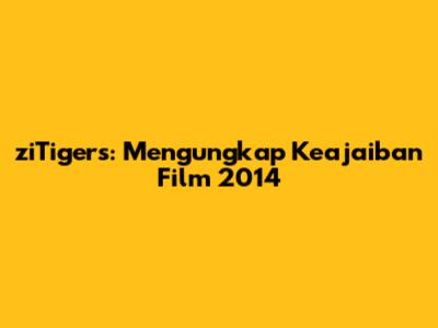 ziTigers: Mengungkap Keajaiban Film 2014