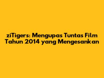 ziTigers: Mengupas Tuntas Film Tahun 2014 yang Mengesankan
