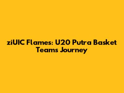 ziUIC Flames: U20 Putra Basket Team's Journey