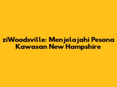 ziWoodsville: Menjelajahi Pesona Kawasan New Hampshire
